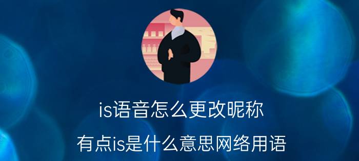 is语音怎么更改昵称 有点is是什么意思网络用语？